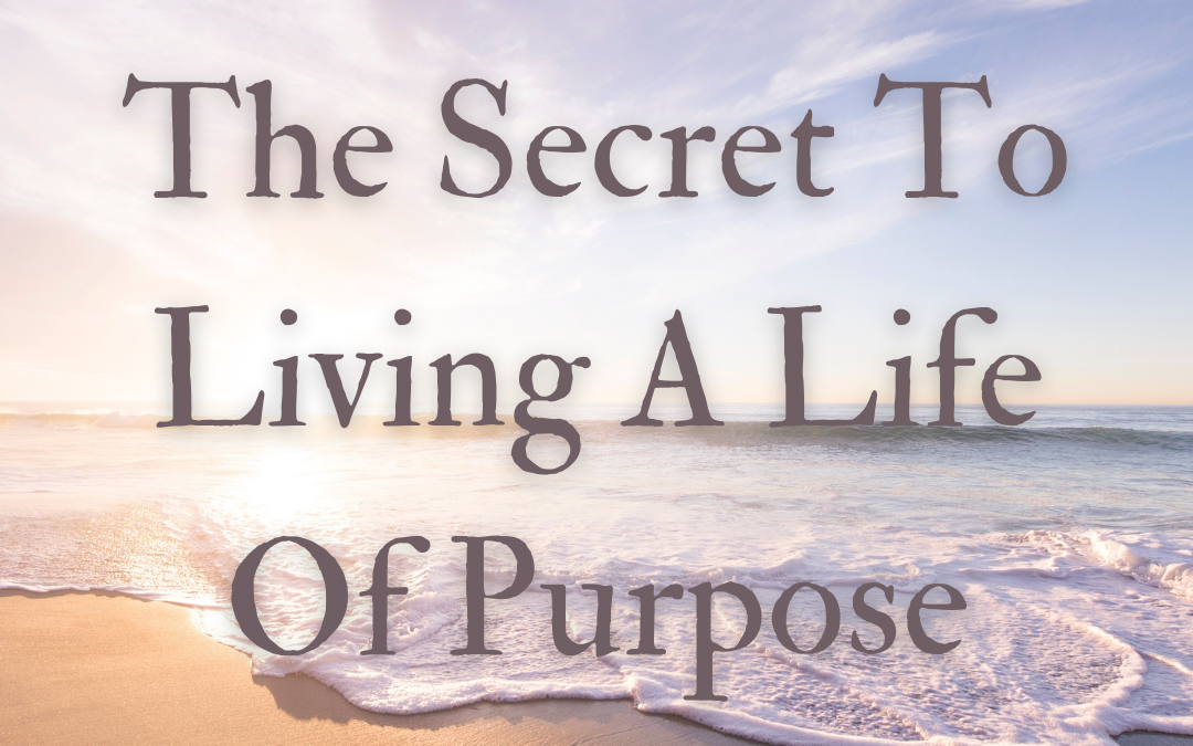 The Secret To Living a Life Of Purpose